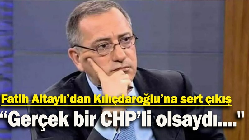 Fatih Altaylı’dan Kılıçdaroğlu’na sert çıkış: “Gerçek bir CHP’li olsaydı....''