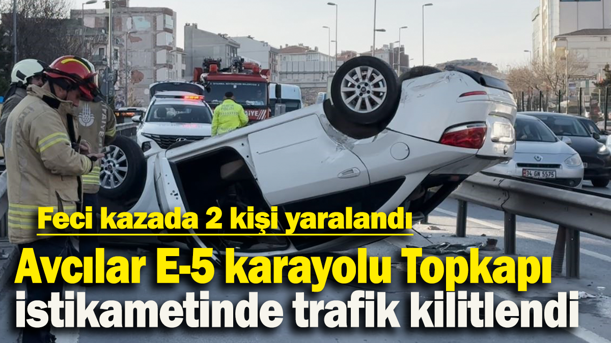 Avcılar E-5 karayolu Topkapı  istikametinde trafik kilitlendi: Feci kazada 2 kişi yaralandı