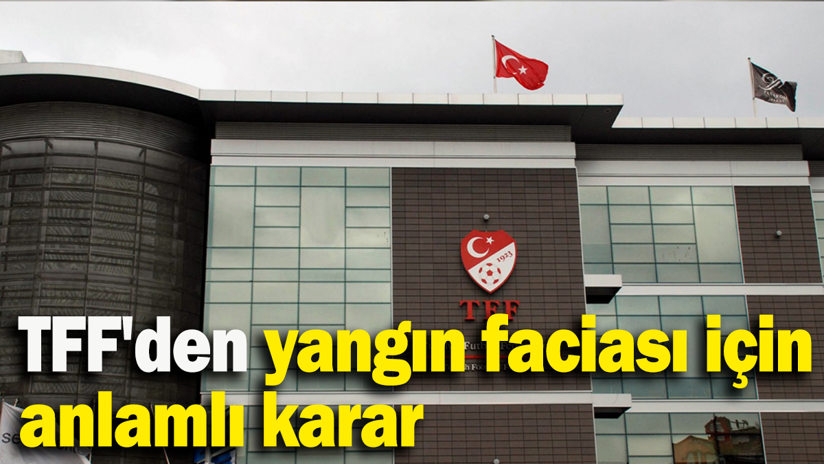 TFF'den yangın faciası için anlamlı karar