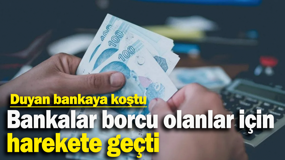 Bankalar borcu olanlar için harekete geçti: Duyan bankaya koştu