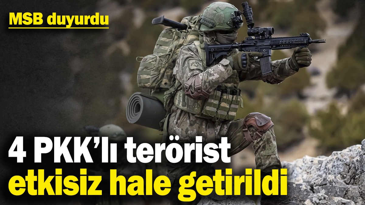 MSB duyurdu! 4 PKK’lı terörist etkisiz hale getirildi