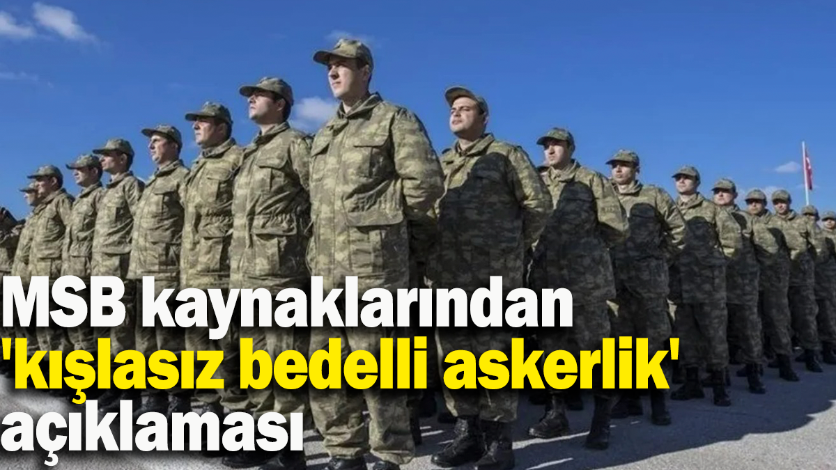 MSB kaynaklarından 'kışlasız bedelli askerlik' açıklaması