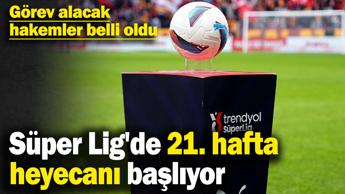 Süper Lig'de 21. hafta heyecanı başlıyor! Görev alacak hakemler belli oldu