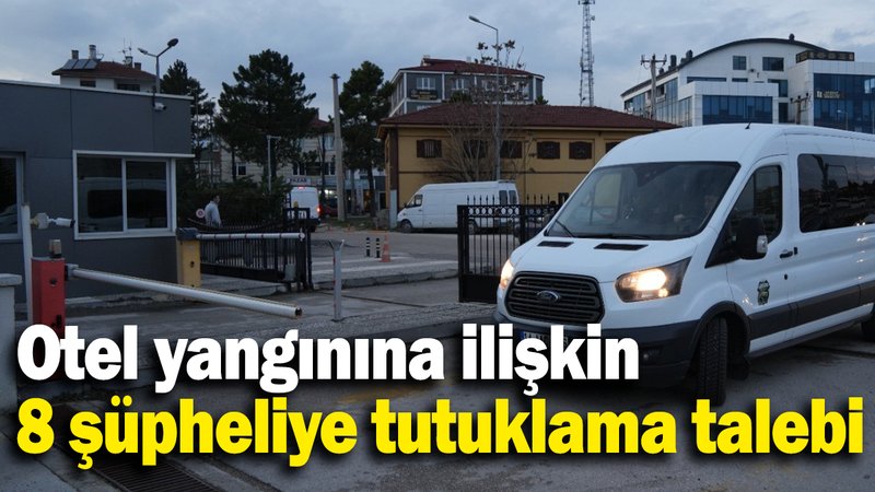Otel yangınına ilişkin 8 şüpheliye tutuklama talebi