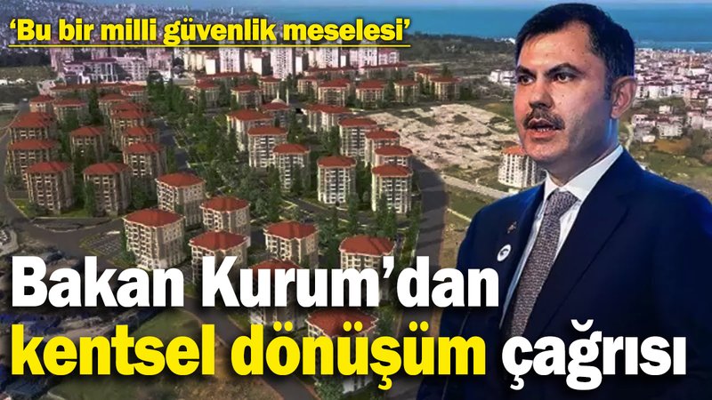 Bakan Kurum’dan kentsel dönüşüm çağrısı: Bu bir milli güvenlik meselesi