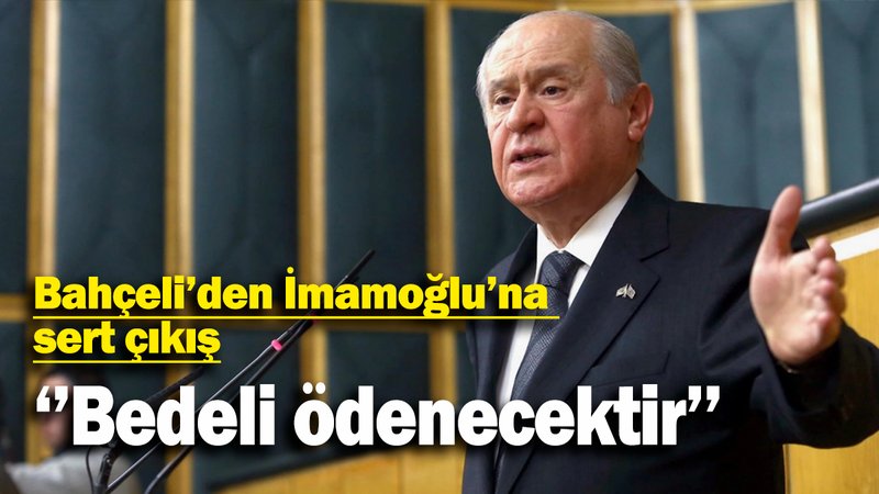Bahçeli’den İmamoğlu’na sert çıkış: '' Bedeli ödenecektir''