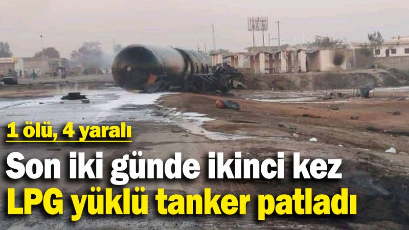 Son iki günde ikinci kez LPG yüklü tanker patladı: 1 ölü, 4 yaralı