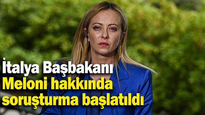 İtalya Başbakanı Meloni hakkında soruşturma başlatıldı