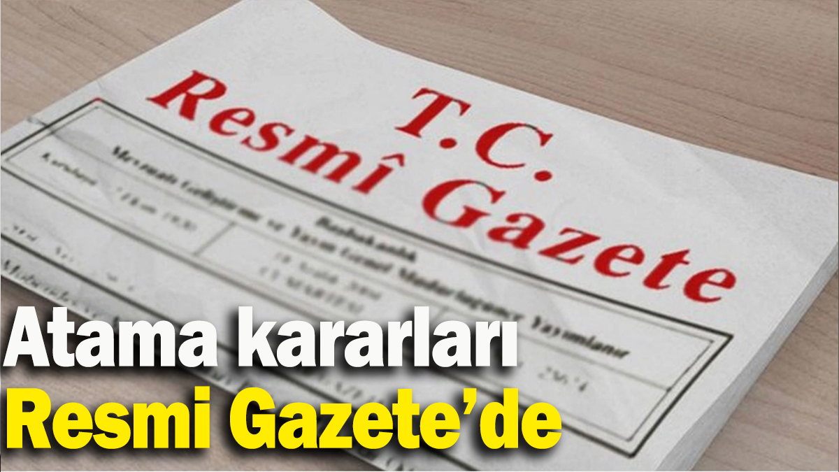 Cumhurbaşkanlığı tarafından yapılan atamalar Resmi Gazete’de