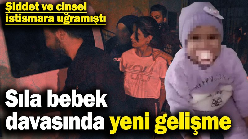 Sıla bebek davasında yeni gelişme! Şiddete ve cinsel istismara uğramıştı