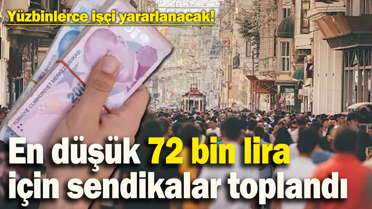 Yüzbinlerce işçi yararlanacak! En düşük 72 bin lira maaş için sendikalar bir araya geldi