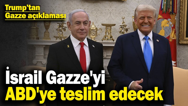 Trump’tan Gazze açıklaması: İsrail Gazze'yi ABD'ye teslim edecek
