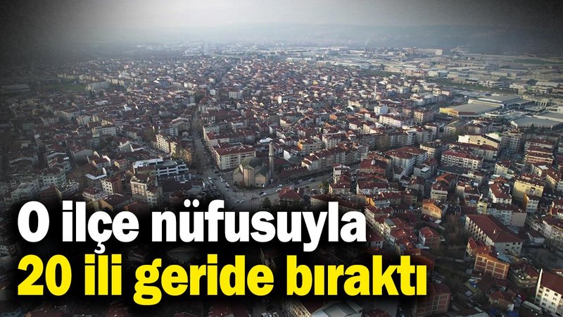 O ilçe nüfusuyla 20 ili geride bıraktı