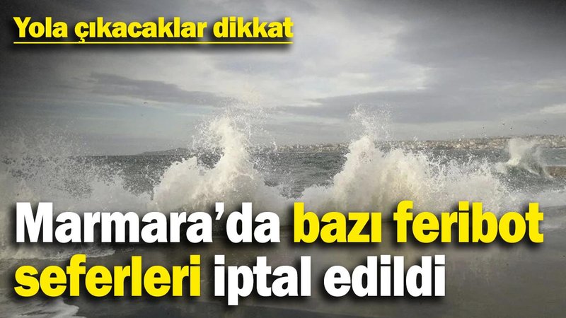 Yola çıkacaklar dikkat! Marmara’da bazı feribot seferleri iptal edildi