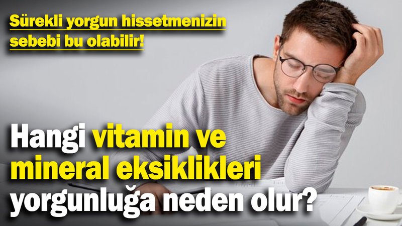 Sürekli yorgun hissetmenizin sebebi bu olabilir! Hangi vitamin ve mineral eksiklikleri yorgunluğa neden olur?