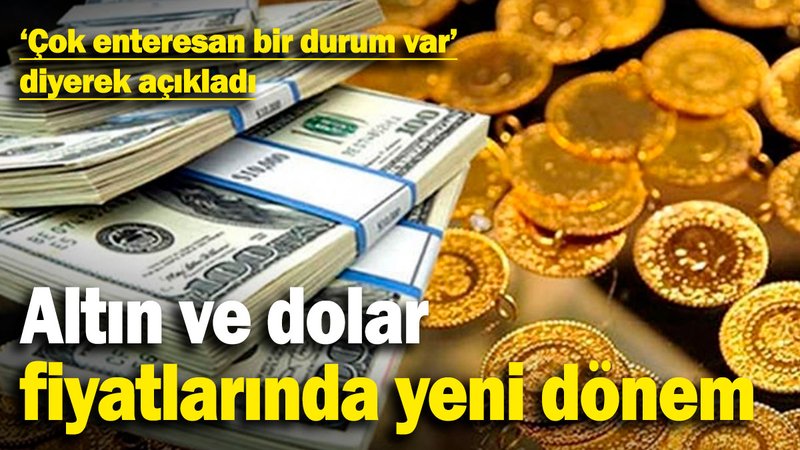 Altın ve dolar fiyatlarında yeni dönem! 'Çok enteresan bir durum var' diyerek açıkladı