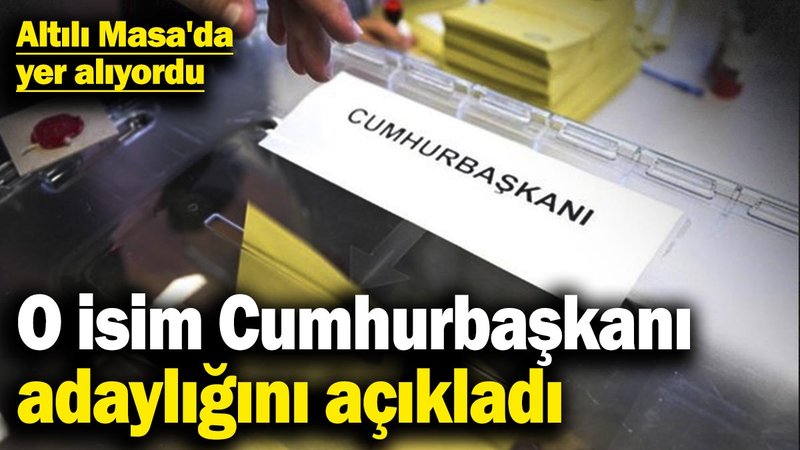 Altılı Masa'da yer alıyordu!O isim Cumhurbaşkanı adaylığını açıkladı