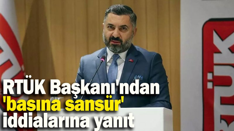 RTÜK Başkanı'ndan 'basına sansür' iddialarına ilginç yanıt