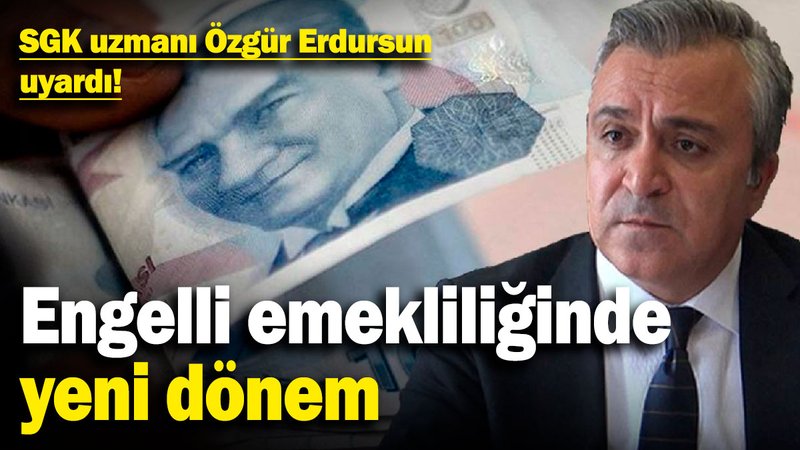 SGK uzmanı Özgür Erdursun uyardı! Engelli emekliliğinde yeni dönem