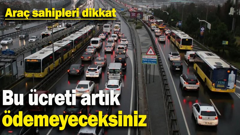 Araç sahipleri dikkat: Bu ücreti artık ödemeyeceksiniz