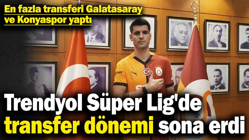 Trendyol Süper Lig'de transfer dönemi sona erdi! En fazla transferi Galatasaray ve Konyaspor yaptı