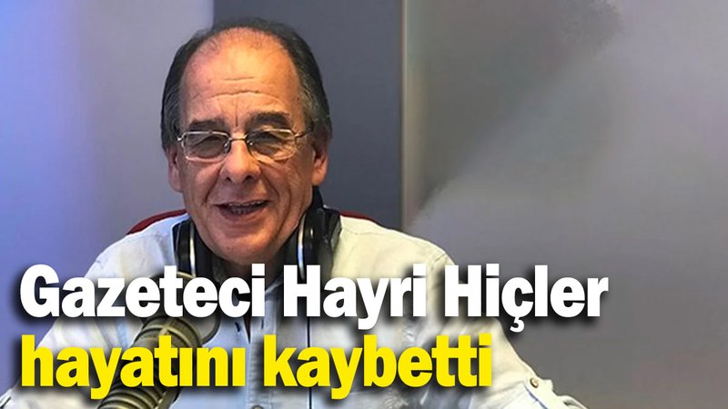 Duayen Gazeteci Hayri Hiçler hayatını kaybetti