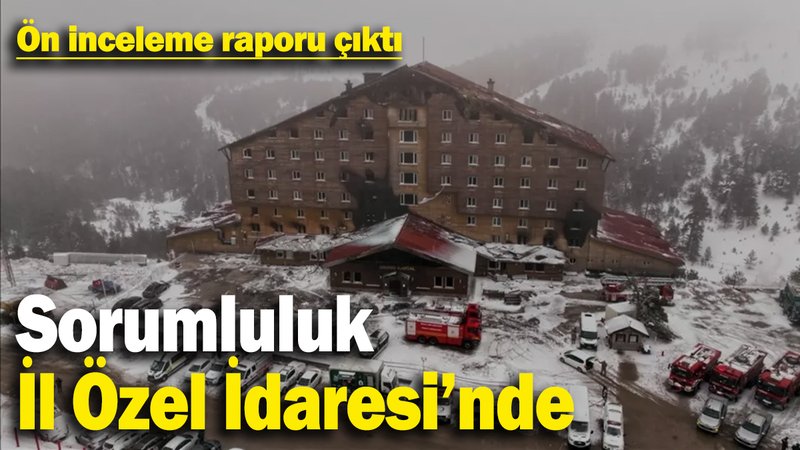Bolu otel faciasıyla ilgili ön inceleme raporu çıktı! Sorumluluk İl Özel İdaresi'nde