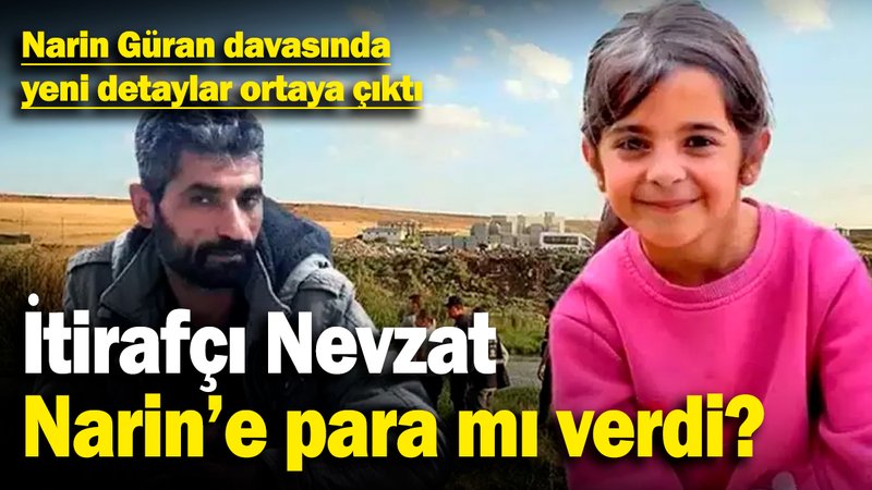 Narin Güran davasında yeni detaylar ortaya çıktı! İtirafçı Nevzat, Narin’e para mı verdi?