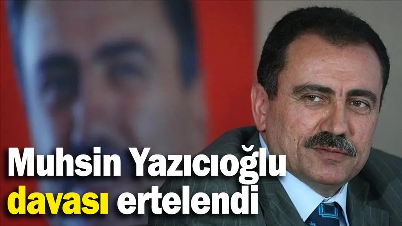 Muhsin Yazıcıoğlu davası ertelendi
