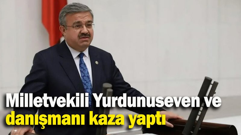 Milletvekili Yurdunuseven ve danışmanı kaza yaptı