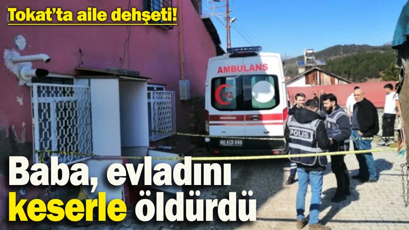 Baba, evladını keserle öldürdü: Tokat’ta aile dehşeti!