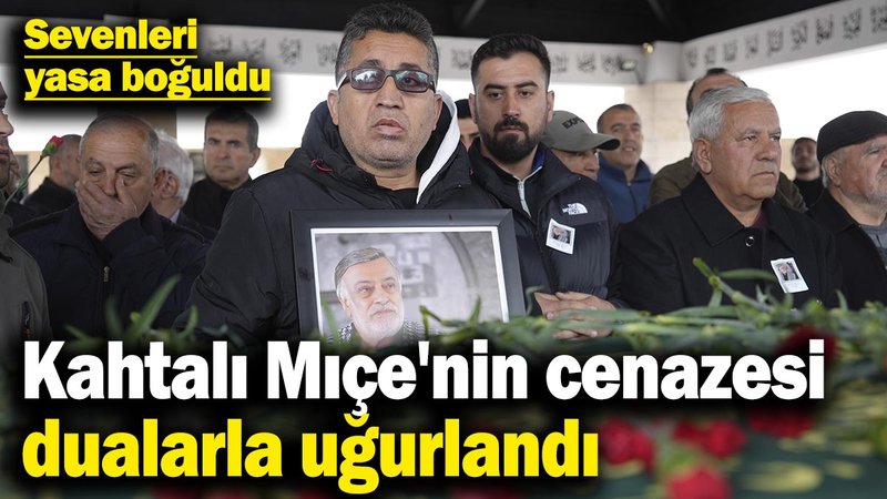 Kahtalı Mıçe'nin cenazesi dualarla uğurlandı! Sevenleri yasa boğuldu