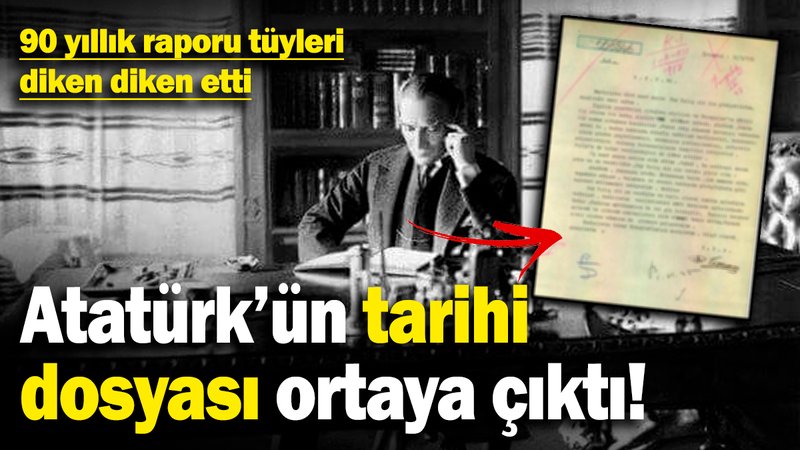 Atatürk'ün tarihi dosyası ortaya çıktı! 90 yıllık raporu tüyleri diken diken etti