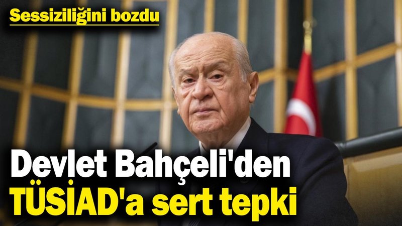 Son dakika... Devlet Bahçeli'den TÜSİAD'a sert tepki