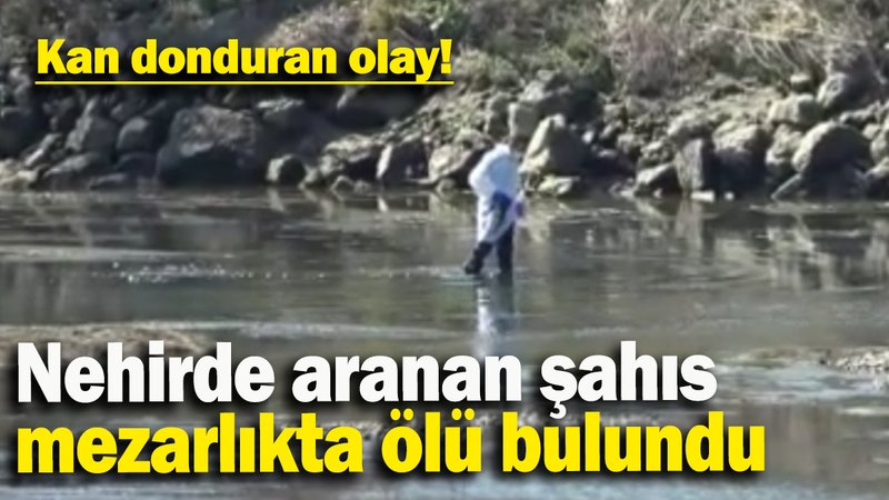 Nehirde aranan şahıs mezarlıkta ölü bulundu