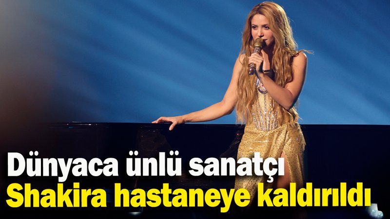 Dünyaca ünlü sanatçı Shakira hastaneye kaldırıldı