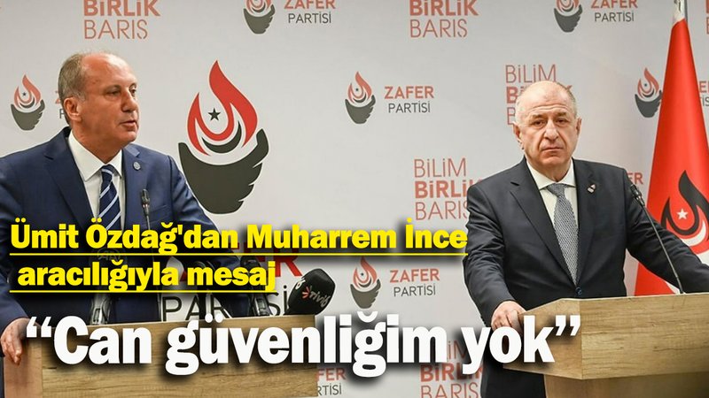 Ümit Özdağ'dan Muharrem İnce aracılığıyla mesaj: Can güvenliğim yok