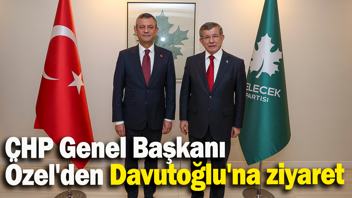 CHP Genel Başkanı Özel'den Davutoğlu'na ziyaret