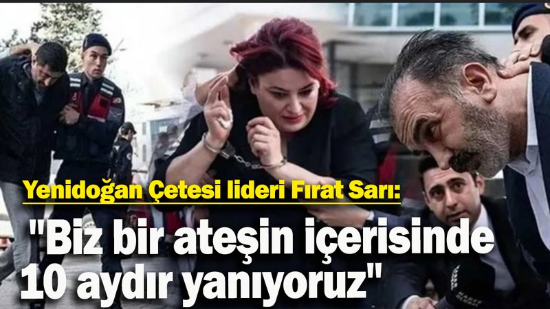 Yenidoğan Çetesi lideri Fırat Sarı: "Biz bir ateşin içerisinde 10 aydır yanıyoruz"