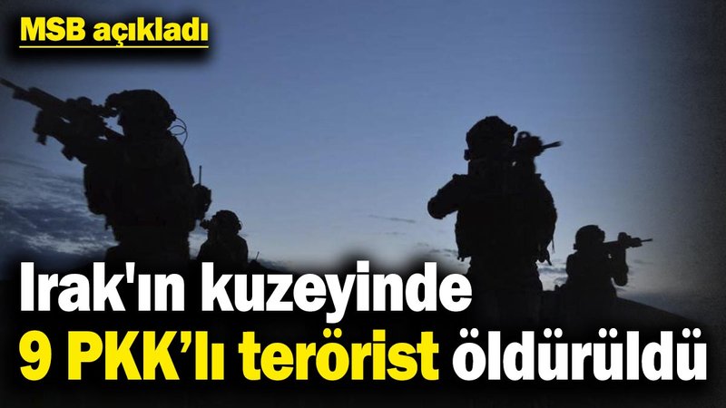 MSB açıkladı! Irak'ın kuzeyinde 9 PKK’lı terörist öldürüldü