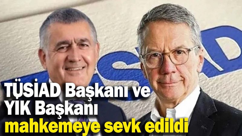 TÜSİAD Başkanı ve YİK Başkanı mahkemeye sevk edildi