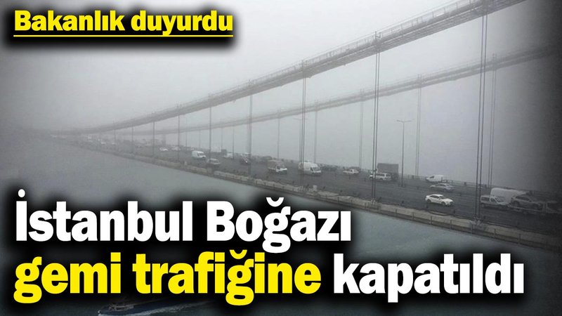 Bakanlık duyurdu! İstanbul Boğazı çift yönlü olarak gemi trafiğine kapatıldı