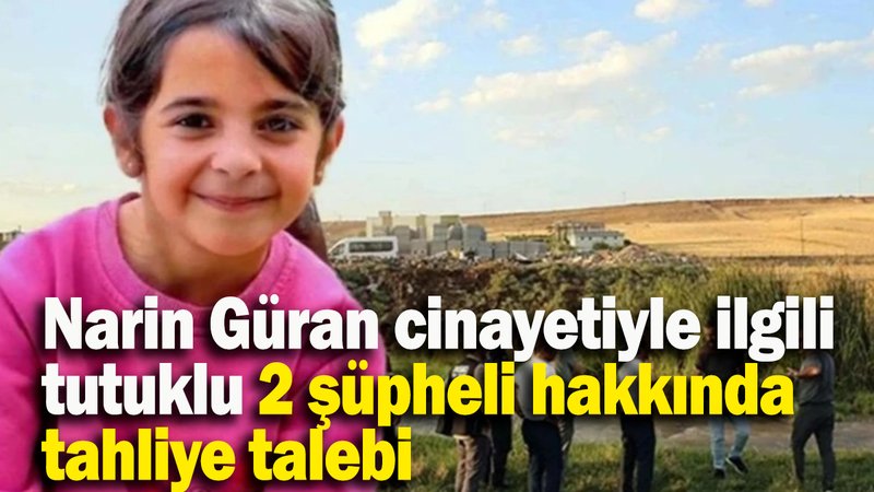 Narin Güran cinayetiyle ilgili tutuklu 2 şüpheli hakkında tahliye talebi