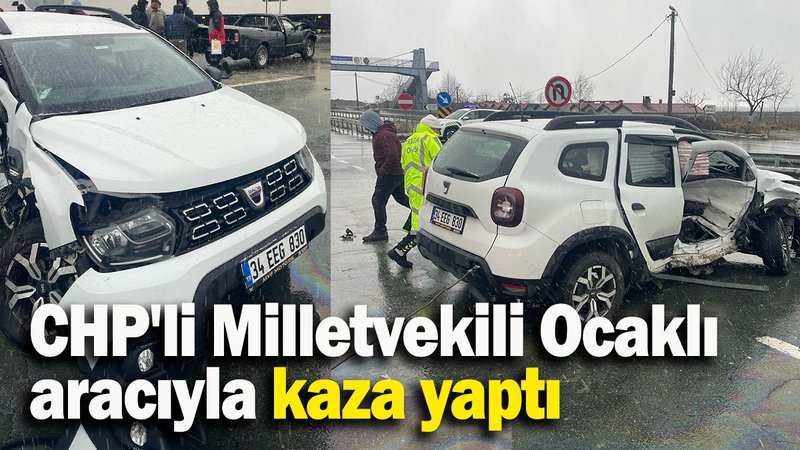 CHP'li Milletvekili Ocaklı aracıyla kaza yaptı