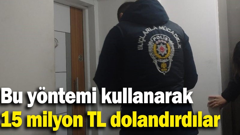 Bu yöntemi kullanarak 15 milyon TL dolandırdılar
