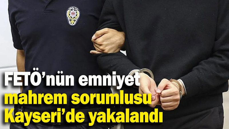 FETÖ’nün emniyet mahrem sorumlusu Kayseri’de yakalandı