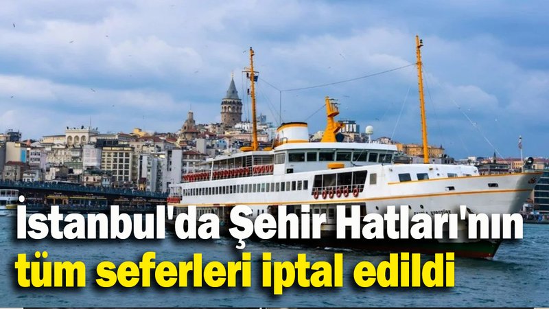 İstanbul'da Şehir Hatları'nın tüm seferleri iptal edildi