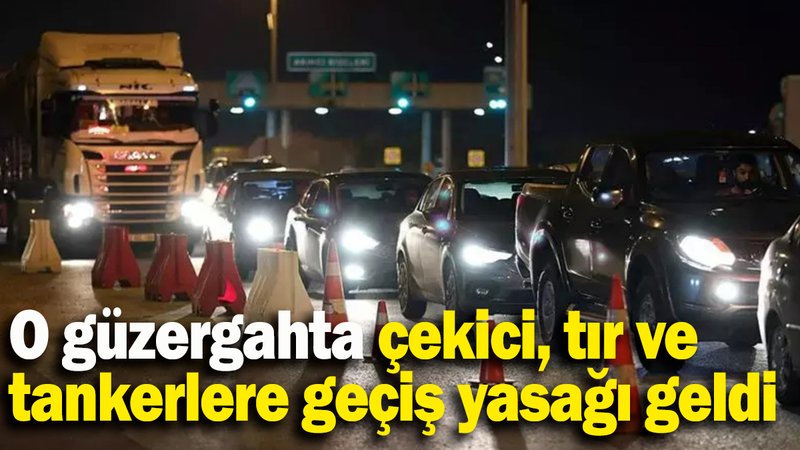 O güzergahta çekici, tır ve  tankerlere geçiş yasağı geldi