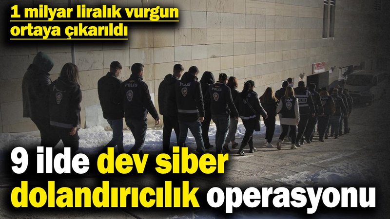 9 ilde dev siber dolandırıcılık operasyonu: 1 milyar liralık vurgun ortaya çıkarıldı