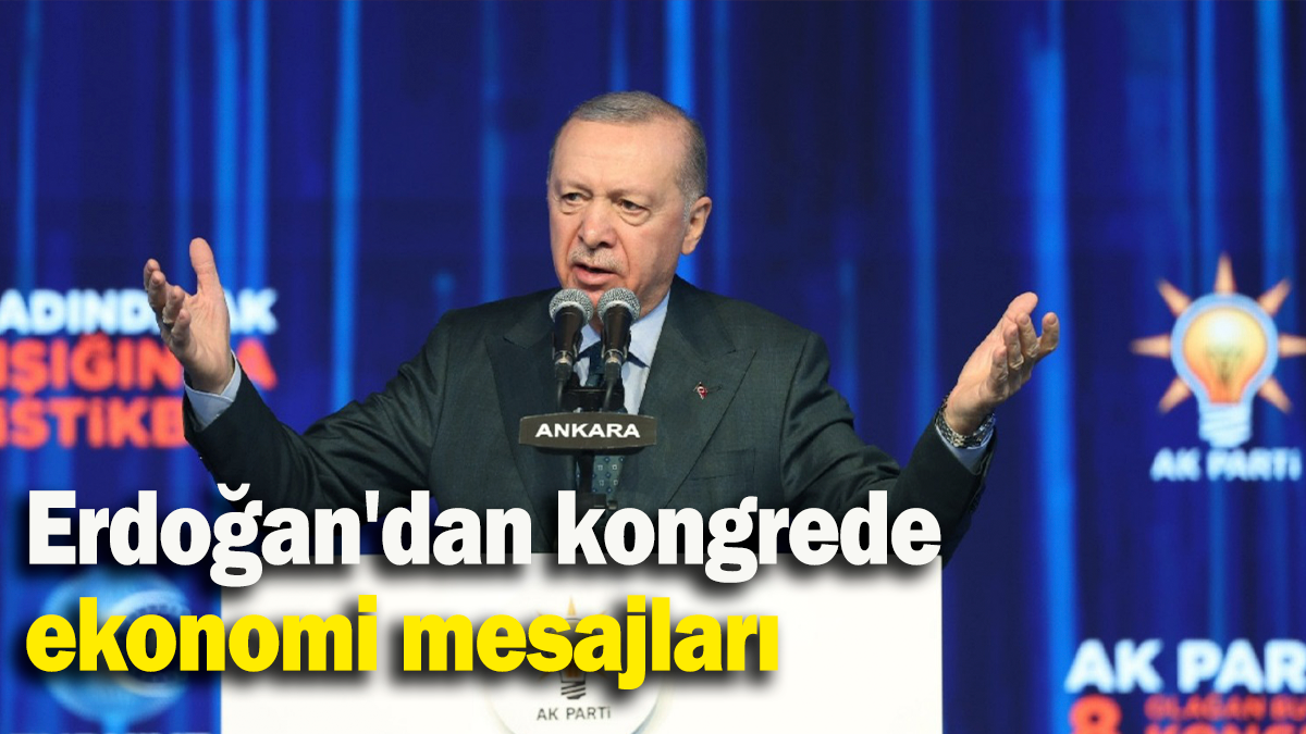 Erdoğan'dan kongrede  ekonomi mesajları